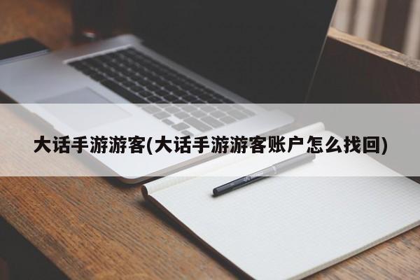 大话手游游客(大话手游游客账户怎么找回)
