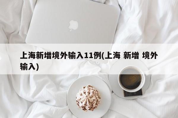 上海新增境外输入11例(上海 新增 境外输入)