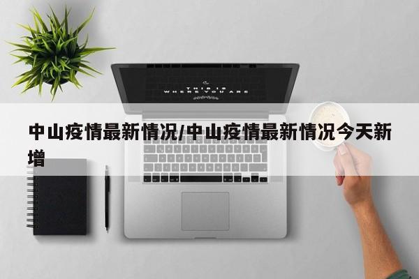 中山疫情最新情况/中山疫情最新情况今天新增