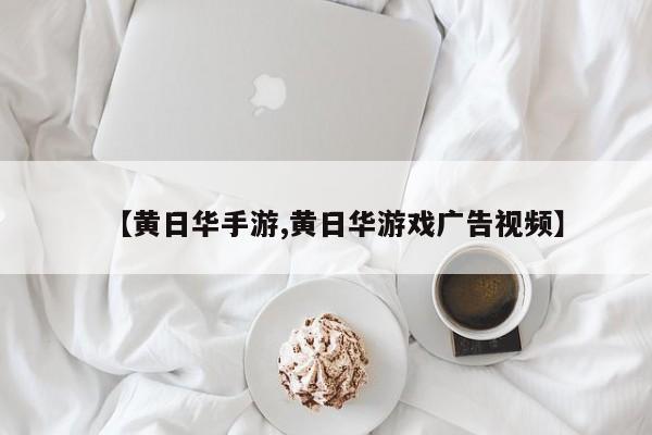 【黄日华手游,黄日华游戏广告视频】