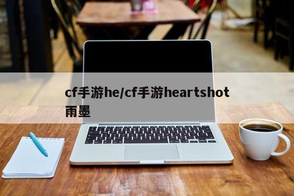 cf手游he/cf手游heartshot雨墨