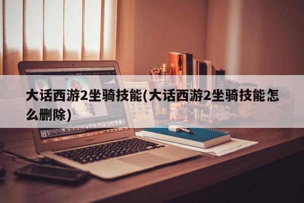大话西游2坐骑技能(大话西游2坐骑技能怎么删除)