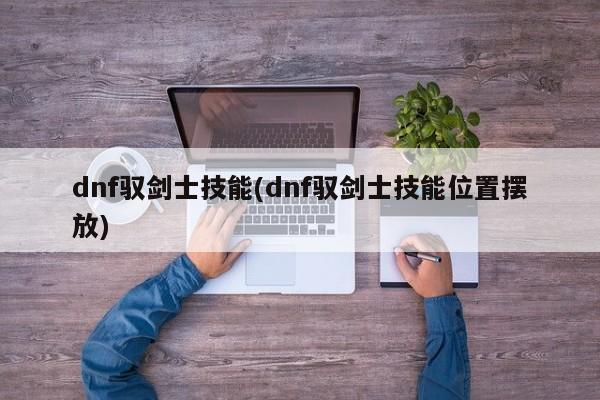 dnf驭剑士技能(dnf驭剑士技能位置摆放)