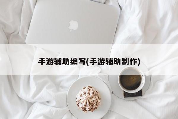 手游辅助编写(手游辅助制作)
