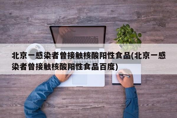 北京一感染者曾接触核酸阳性食品(北京一感染者曾接触核酸阳性食品百度)