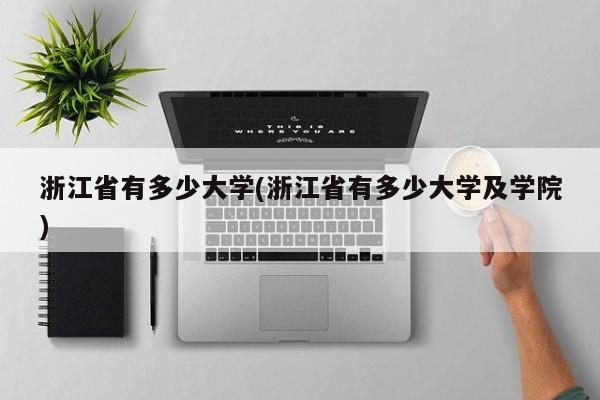 浙江省有多少大学(浙江省有多少大学及学院)