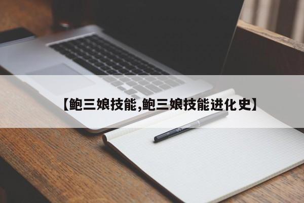 【鲍三娘技能,鲍三娘技能进化史】
