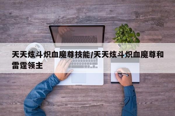 天天炫斗炽血魔尊技能/天天炫斗炽血魔尊和雷霆领主