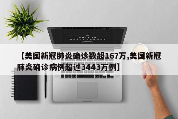 【美国新冠肺炎确诊数超167万,美国新冠肺炎确诊病例超过3443万例】