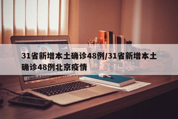 31省新增本土确诊48例/31省新增本土确诊48例北京疫情