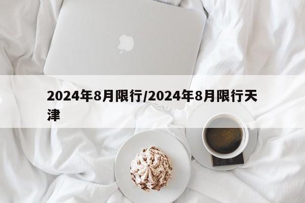 2024年8月限行/2024年8月限行天津