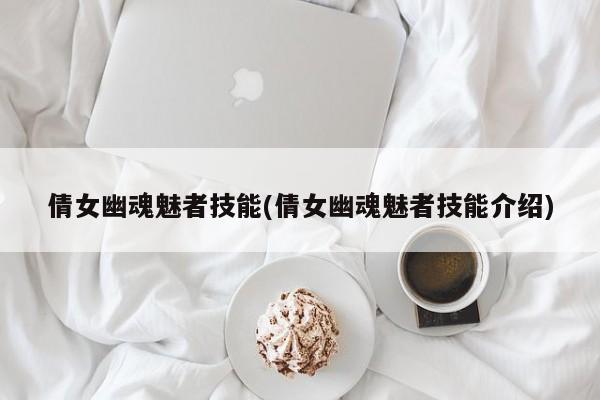 倩女幽魂魅者技能(倩女幽魂魅者技能介绍)