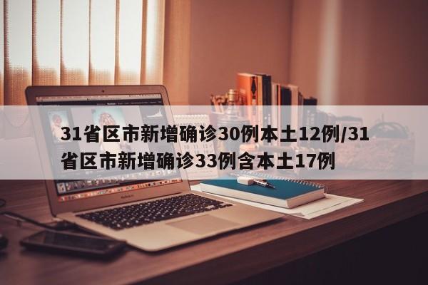 31省区市新增确诊30例本土12例/31省区市新增确诊33例含本土17例