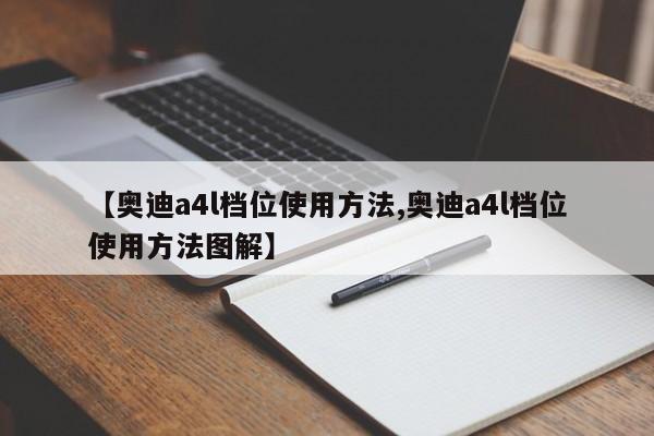 【奥迪a4l档位使用方法,奥迪a4l档位使用方法图解】