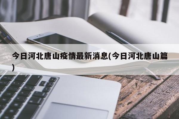 今日河北唐山疫情最新消息(今日河北唐山篇)