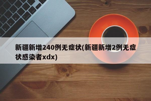 新疆新增240例无症状(新疆新增2例无症状感染者xdx)