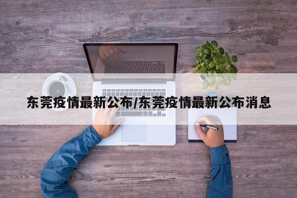 东莞疫情最新公布/东莞疫情最新公布消息