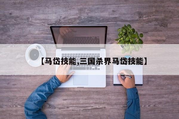 【马岱技能,三国杀界马岱技能】