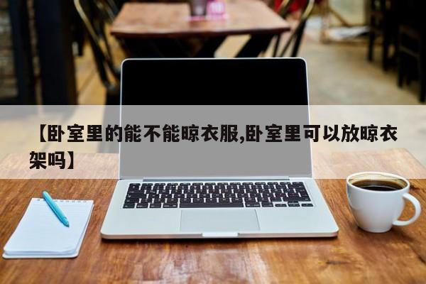 【卧室里的能不能晾衣服,卧室里可以放晾衣架吗】