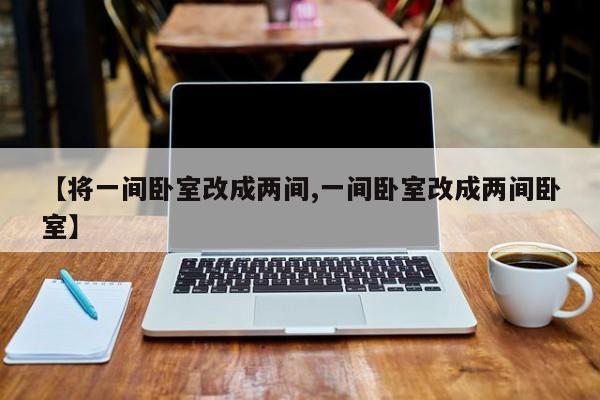 【将一间卧室改成两间,一间卧室改成两间卧室】
