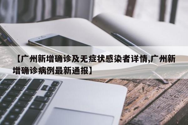 【广州新增确诊及无症状感染者详情,广州新增确诊病例最新通报】