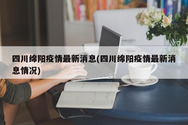 四川绵阳疫情最新消息(四川绵阳疫情最新消息情况)