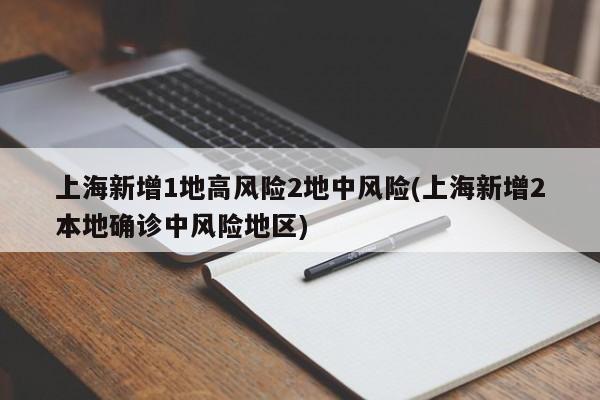 上海新增1地高风险2地中风险(上海新增2本地确诊中风险地区)