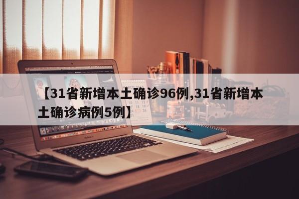 【31省新增本土确诊96例,31省新增本土确诊病例5例】