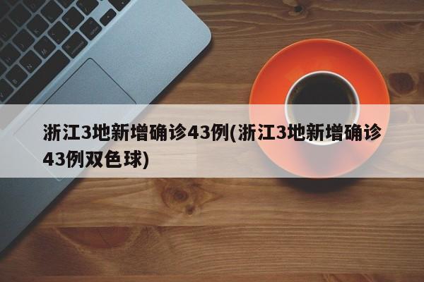 浙江3地新增确诊43例(浙江3地新增确诊43例双色球)