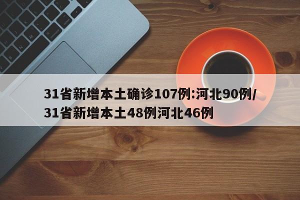 31省新增本土确诊107例:河北90例/31省新增本土48例河北46例
