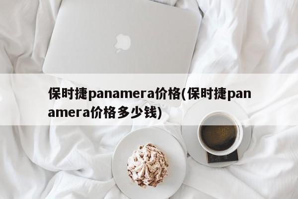 保时捷panamera价格(保时捷panamera价格多少钱)