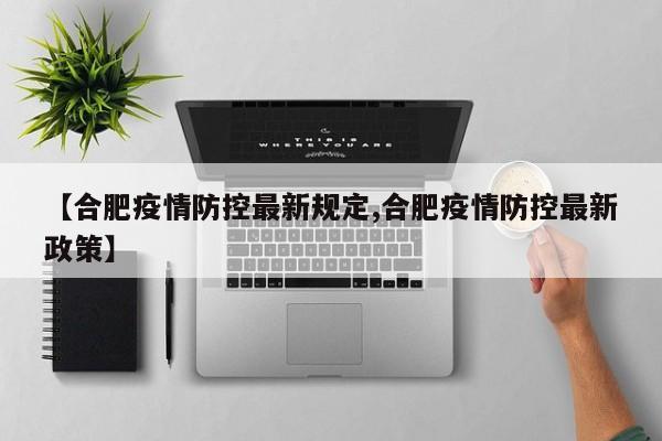 【合肥疫情防控最新规定,合肥疫情防控最新政策】