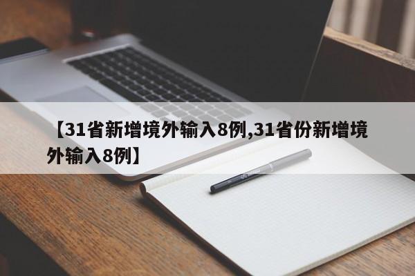 【31省新增境外输入8例,31省份新增境外输入8例】
