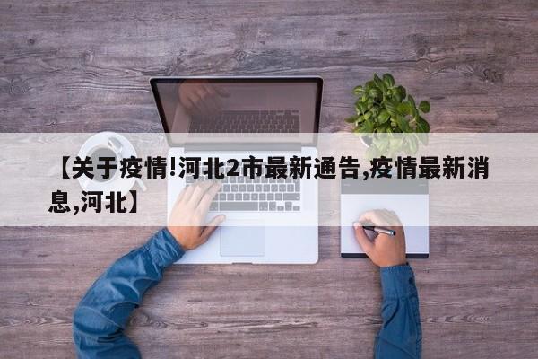 【关于疫情!河北2市最新通告,疫情最新消息,河北】