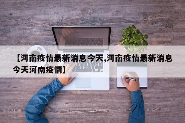 【河南疫情最新消息今天,河南疫情最新消息今天河南疫情】