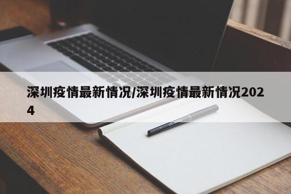 深圳疫情最新情况/深圳疫情最新情况2024
