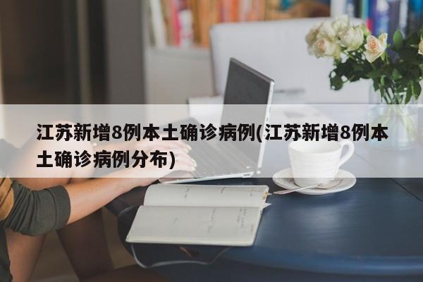 江苏新增8例本土确诊病例(江苏新增8例本土确诊病例分布)