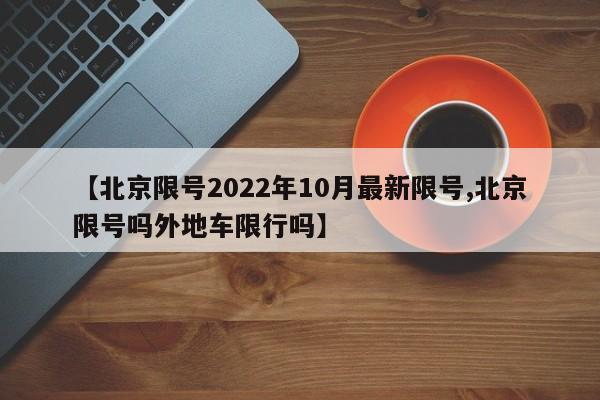 【北京限号2022年10月最新限号,北京限号吗外地车限行吗】